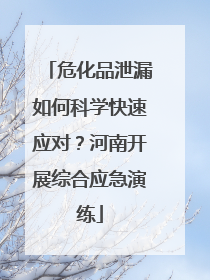 危化品泄漏如何科学快速应对？河南开展综合应急演练