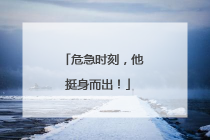 危急时刻，他挺身而出！
