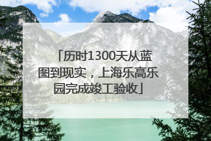 历时1300天从蓝图到现实，上海乐高乐园完成竣工验收