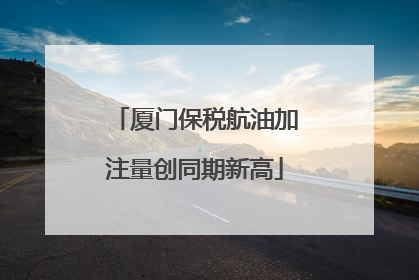 厦门保税航油加注量创同期新高
