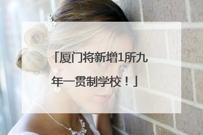 厦门将新增1所九年一贯制学校！