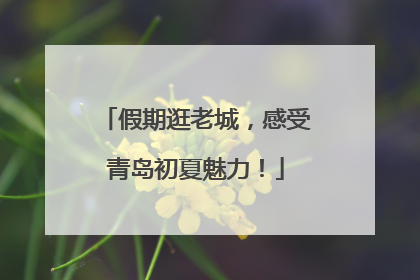 假期逛老城，感受青岛初夏魅力！