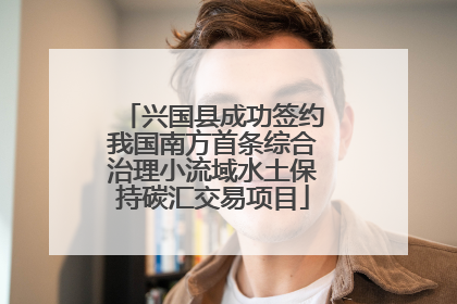 兴国县成功签约我国南方首条综合治理小流域水土保持碳汇交易项目