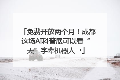 免费开放两个月！成都这场AI科普展可以看“天”字辈机器人→