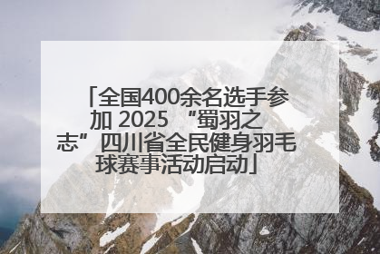 全国400余名选手参加 2025 “蜀羽之志”四川省全民健身羽毛球赛事活动启动
