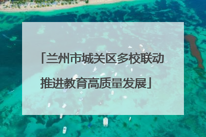 兰州市城关区多校联动推进教育高质量发展