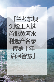 兰考东坝头险工入选首批黄河水利遗产名录 传承千年治河智慧