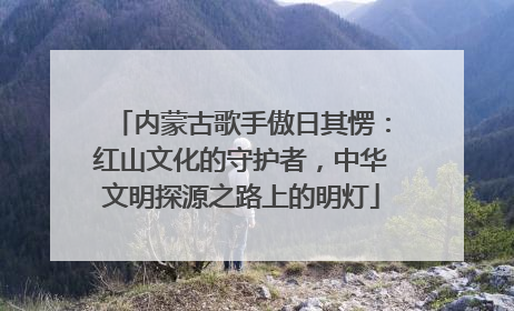 内蒙古歌手傲日其愣：红山文化的守护者，中华文明探源之路上的明灯