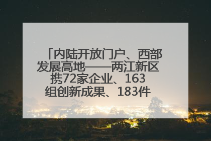内陆开放门户、西部发展高地——两江新区携72家企业、163组创新成果、183件特色产品亮相西洽会