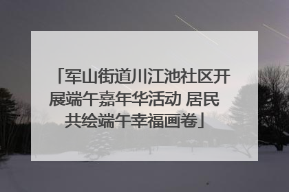 军山街道川江池社区开展端午嘉年华活动 居民共绘端午幸福画卷