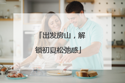 出发房山，解锁初夏松弛感
