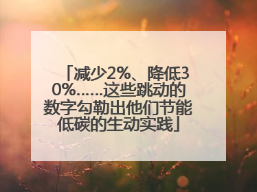 减少2%、降低30%……这些跳动的数字勾勒出他们节能低碳的生动实践