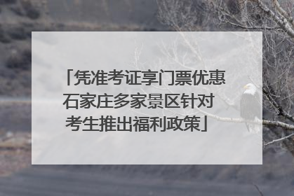 凭准考证享门票优惠 石家庄多家景区针对考生推出福利政策