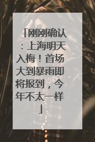 刚刚确认：上海明天入梅！首场大到暴雨即将报到，今年不太一样
