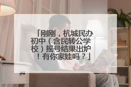 刚刚，杭城民办初中（含民转公学校）摇号结果出炉！有你家娃吗？