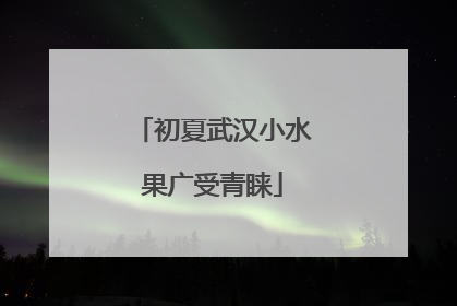 初夏武汉小水果广受青睐