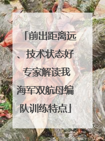 前出距离远、技术状态好 专家解读我海军双航母编队训练特点