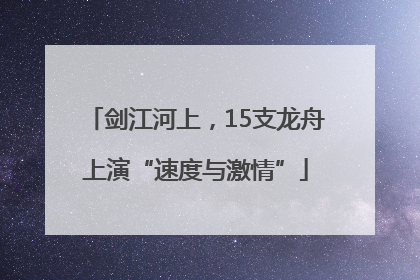 剑江河上，15支龙舟上演“速度与激情”