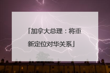 加拿大总理：将重新定位对华关系