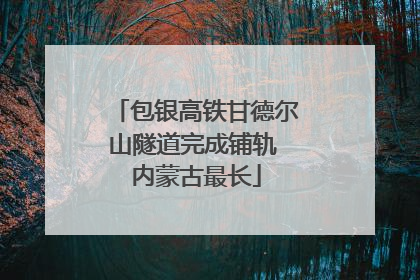 包银高铁甘德尔山隧道完成铺轨 内蒙古最长