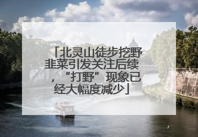 北灵山徒步挖野韭菜引发关注后续，“打野”现象已经大幅度减少