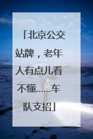 北京公交站牌，老年人有点儿看不懂……车队支招