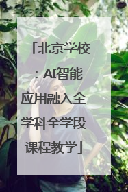 北京学校：AI智能应用融入全学科全学段课程教学
