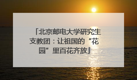 北京邮电大学研究生支教团：让祖国的“花园”里百花齐放