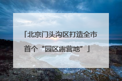 北京门头沟区打造全市首个“园区露营地”