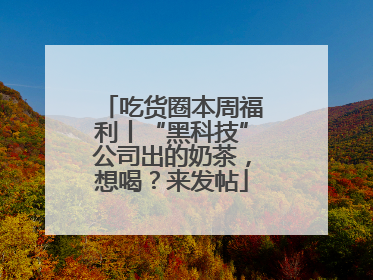 吃货圈本周福利丨“黑科技”公司出的奶茶，想喝？来发帖