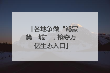 各地争做“鸿蒙第一城”，抢夺万亿生态入口