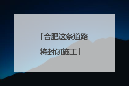 合肥这条道路将封闭施工