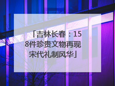 吉林长春：158件珍贵文物再现宋代礼制风华