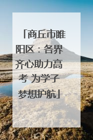 商丘市睢阳区：各界齐心助力高考 为学子梦想护航