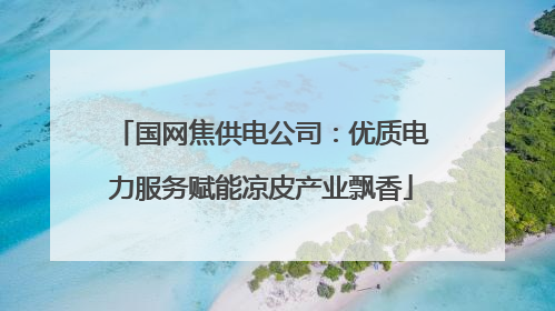 国网焦供电公司：优质电力服务赋能凉皮产业飘香