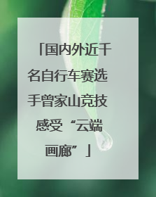 国内外近千名自行车赛选手曾家山竞技 感受“云端画廊”