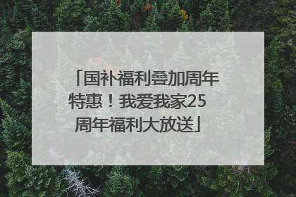 国补福利叠加周年特惠！我爱我家25周年福利大放送
