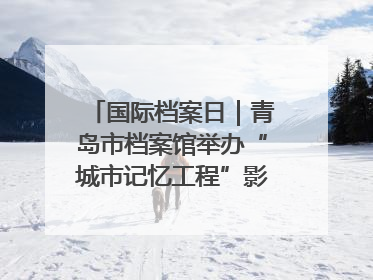 国际档案日｜青岛市档案馆举办“城市记忆工程”影像记录百姓讲堂