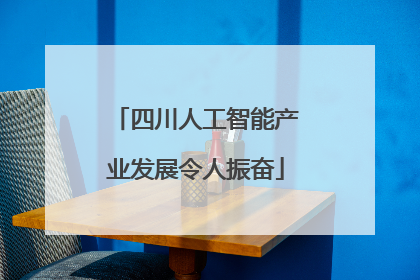 四川人工智能产业发展令人振奋
