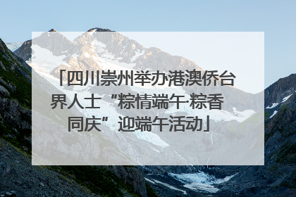 四川崇州举办港澳侨台界人士“粽情端午·粽香同庆”迎端午活动