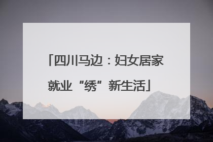 四川马边：妇女居家就业“绣”新生活