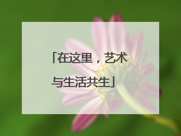 在这里，艺术与生活共生
