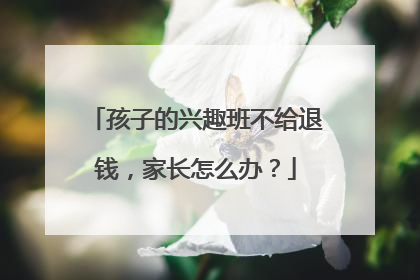 孩子的兴趣班不给退钱，家长怎么办？