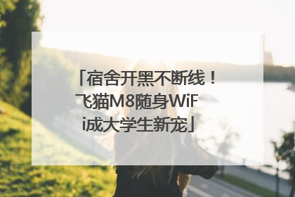 宿舍开黑不断线！飞猫M8随身WiFi成大学生新宠