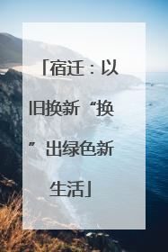 宿迁：以旧换新“换”出绿色新生活