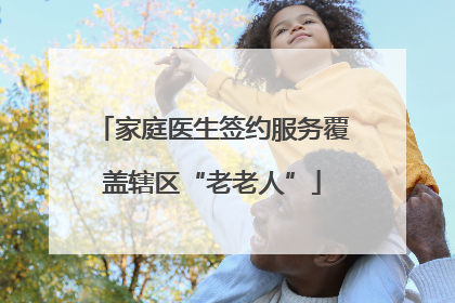 家庭医生签约服务覆盖辖区“老老人”