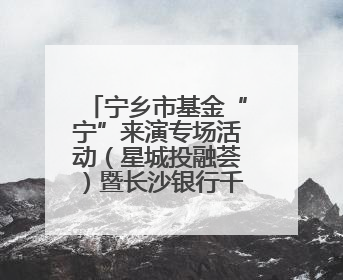 宁乡市基金“宁”来演专场活动（星城投融荟）暨长沙银行千企万户大走访·宁乡专场活动举行