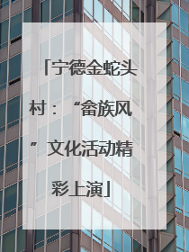 宁德金蛇头村：“畲族风”文化活动精彩上演