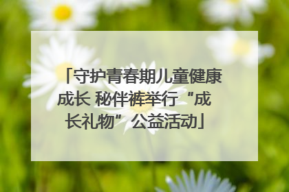 守护青春期儿童健康成长 秘伴裤举行“成长礼物”公益活动