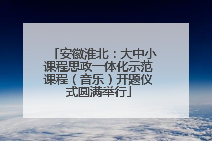 安徽淮北：大中小课程思政一体化示范课程（音乐）开题仪式圆满举行